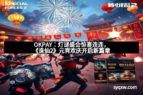 OKPAY：灯谜盛会惊喜连连，《诛仙2》元宵欢庆开启新篇章