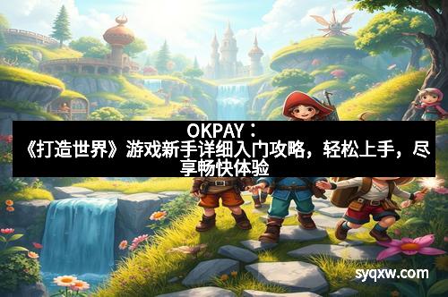 OKPAY：《打造世界》游戏新手详细入门攻略，轻松上手，尽享畅快体验